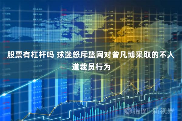 股票有杠杆吗 球迷怒斥篮网对曾凡博采取的不人道裁员行为