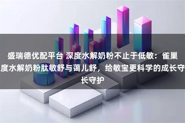 盛瑞德优配平台 深度水解奶粉不止于低敏:雀巢深度水解奶粉肽敏舒与蔼儿舒,给敏宝更科学的成长守护