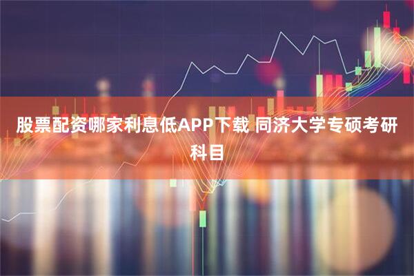 股票配资哪家利息低APP下载 同济大学专硕考研科目