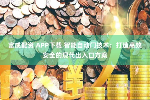 富成配资 APP下载 智能自动门技术：打造高效安全的现代出入口方案