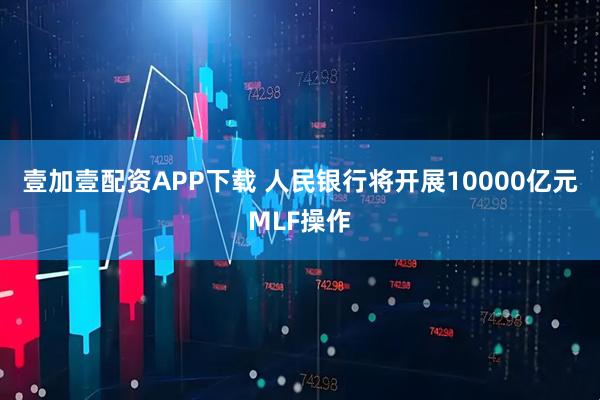 壹加壹配资APP下载 人民银行将开展10000亿元MLF操作