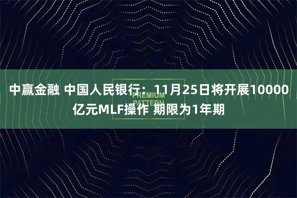 中赢金融 中国人民银行：11月25日将开展10000亿元MLF操作 期限为1年期