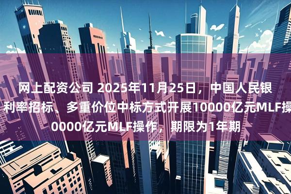 网上配资公司 2025年11月25日，中国人民银行将以固定数量、利率招标、多重价位中标方式开展10000亿元MLF操作，期限为1年期