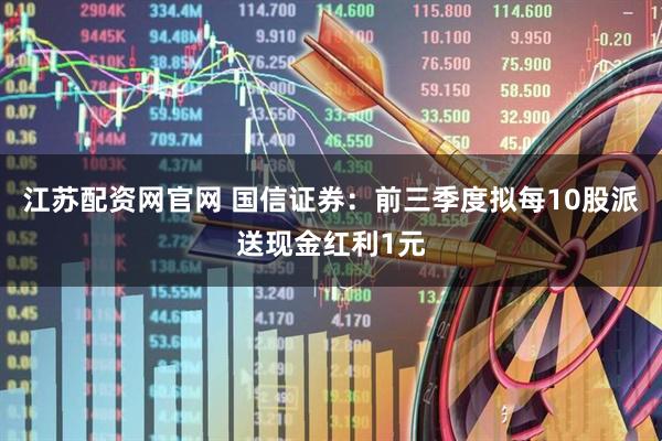 江苏配资网官网 国信证券：前三季度拟每10股派送现金红利1元