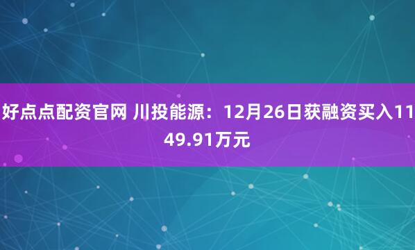 好点点配资官网 川投能源：12月26日获融资买入1149.91万元