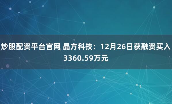 炒股配资平台官网 晶方科技：12月26日获融资买入3360.59万元