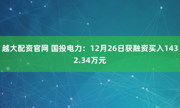 越大配资官网 国投电力：12月26日获融资买入1432.34万元
