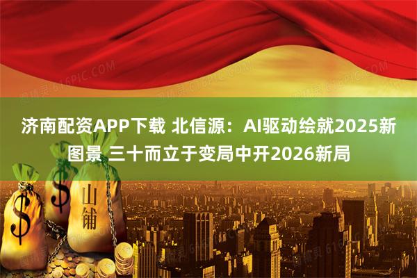 济南配资APP下载 北信源:AI驱动绘就2025新图景 三十而立于变局中开2026新局