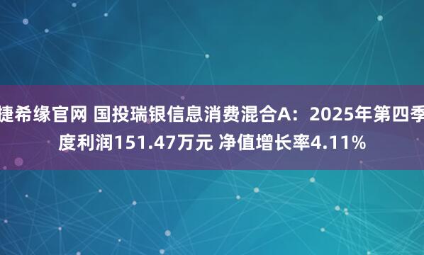 捷希缘官网 国投瑞银信息消费混合A：2025年第四季度利润151.47万元 净值增长率4.11%