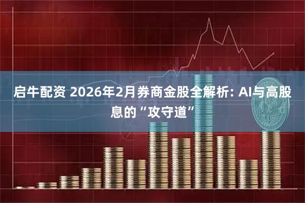 启牛配资 2026年2月券商金股全解析: AI与高股息的“攻守道”