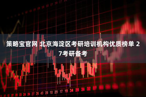 策略宝官网 北京海淀区考研培训机构优质榜单 27考研备考