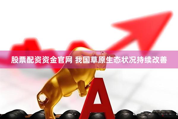 股票配资资金官网 我国草原生态状况持续改善