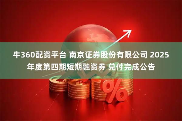 牛360配资平台 南京证券股份有限公司 2025年度第四期短期融资券 兑付完成公告